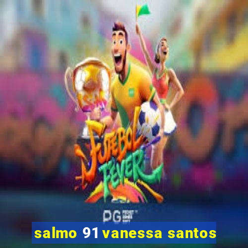 salmo 91 vanessa santos